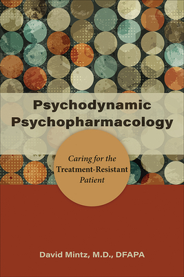 Psychodynamic Psychopharmacology: Caring for the Treatment-Resistant Patient - David Mintz