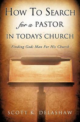 How to Search for a Pastor in Todays Church - Scott K. Delashaw