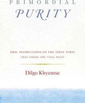 Primordial Purity: Oral Instructions on the Three Words That Strike the Vital Point - Dilgo Khyentse