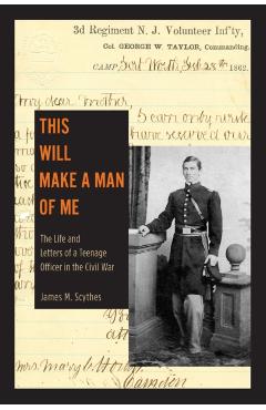 Poza produsului This Will Make a Man of Me: The Life and Letters of a Teenage Officer in the Civil War - James M. Scythes