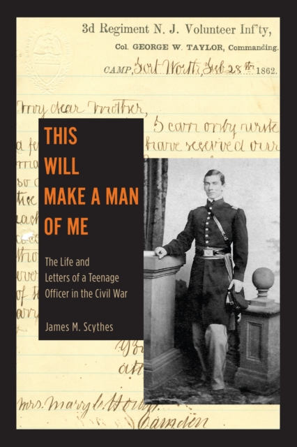 This Will Make a Man of Me: The Life and Letters of a Teenage Officer in the Civil War - James M. Scythes