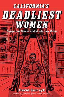 California's Deadliest Women: Dangerous Dames and Murderous Moms - David Kulczyk