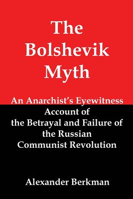The Bolshevik Myth: An Anarchist's Eyewitness Account of the Betrayal and Failure of the Russian Communist Revolution - Alexander Berkman