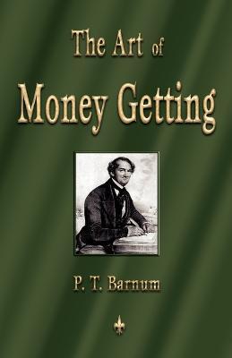 The Art of Money Getting: Golden Rules for Making Money - P. T. Barnum