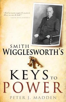 Smith Wigglesworth's Keys to Power - Peter J. Madden