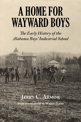 A Home for Wayward Boys: The Early History of the Alabama Boys' Industrial School - Jerry C. Armor