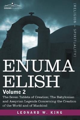 Enuma Elish: Volume 2: The Seven Tablets of Creation; The Babylonian and Assyrian Legends Concerning the Creation of the World and - L. W. King