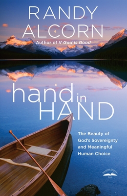 Hand in Hand: The Beauty of God's Sovereignty and Meaningful Human Choice - Randy Alcorn