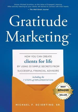 Gratitude Marketing: How You Can Create Clients for Life by Using 33 Simple Secrets from Successful Financial Advisors - Michael F. Sciortino