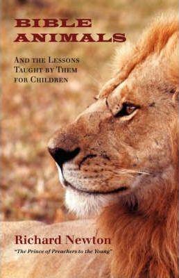 Bible Animals: And the Lessons Taught by Them for Children - Richard Newton
