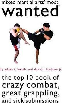 Mixed Martial Arts' Most Wanted: The Top 10 Book of Crazy Combat, Great Grappling, and Sick Submissions - Adam T. Heath