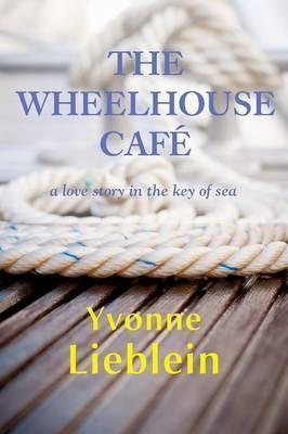 The Wheelhouse Café - a love story in the key of sea - Yvonne Lieblein