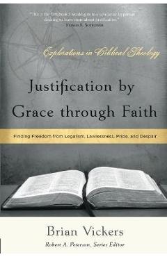 Coperta cărții 'Justification by Grace through Faith: Finding Freedom from Legalism, Lawlessness, Pride, and Despair - Brian Vickers'