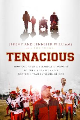 Tenacious: How God Used a Terminal Diagnosis to Turn a Family and a Football Team Into Champions - Jeremy Williams