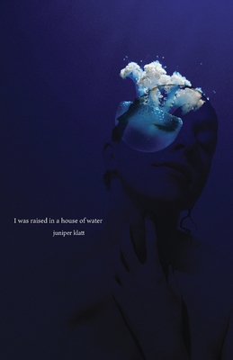 I was raised in a house of water - Juniper Klatt
