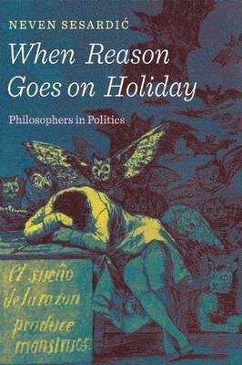 When Reason Goes on Holiday: Philosophers in Politics - Neven Sesardic