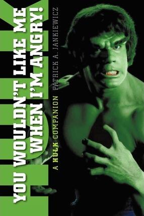 You Wouldn't Like Me When I'm Angry: A Hulk Companion - Patrick A. Jankiewicz