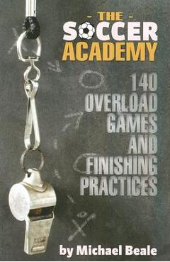 Coperta cărții 'The Soccer Academy: 140 Overload Games and Finishing Practices - Michael Beale'