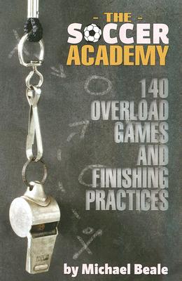 The Soccer Academy: 140 Overload Games and Finishing Practices - Michael Beale