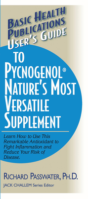 User's Guide to Pycnogenol: Learn How to Use This Remarkable Antioxidant to Fight Inflammation and Reduce Your Risk of Disease - Richard A. Passwater