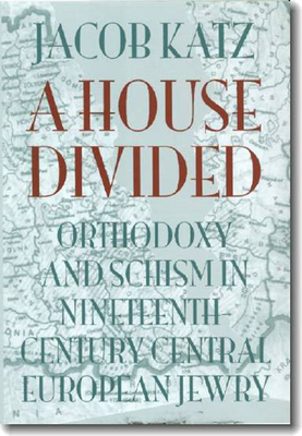 A House Divided: Orthodoxy and Schism in Nineteenth-Century Central European Jewry - Jacob Katz