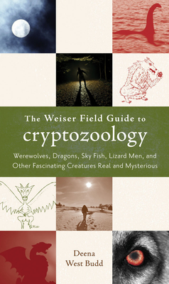 The Weiser Field Guide to Cryptozoology: Werewolves, Dragons, Skyfish, Lizard Men, and Other Fascinating Creatures Real and Mysterious - Deena West Budd