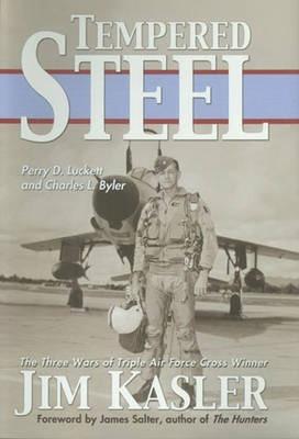 Tempered Steel: The Three Wars of Triple Air Force Cross Winner Jim Kasler - Perry D. Luckett