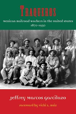 Traqueros: Mexican Railroad Workers in the United States, 1870-1930 - Jeffrey Marcos Garcilazo