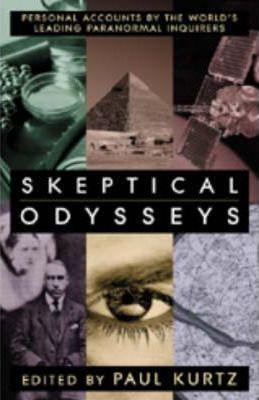 Skeptical Odysseys: Personal Accounts by the World's Leading Paranormal Investigations - Paul Kurtz