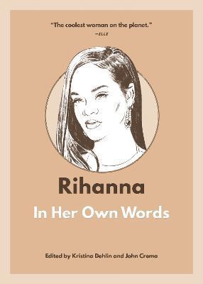 Rihanna: In Her Own Words - Kristina Dehlin