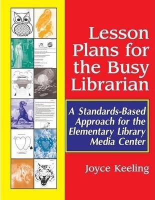 Lesson Plans for the Busy Librarian: A Standards-Based Approach for the Elementary Library Media Center - Joyce Keeling