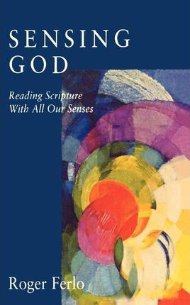 Sensing God: Reading Scripture with All of Our Senses - Roger Ferlo