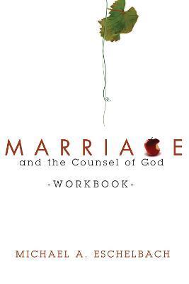 Marriage and the Counsel of God Workbook - Michael A. Eschelbach
