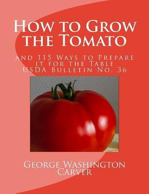 How to Grow the Tomato: and 115 Ways to Prepare it for the Table (USDA Bulletin No. 36) - U. S. Dept Of Agriculture