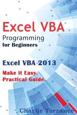 Excel VBA Programming for Beginners: Excel VBA 2013. Make it Easy. Practical Guide - Charlie Torrance