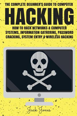 Hacking: The Complete Beginner's Guide To Computer Hacking: How To Hack Networks and Computer Systems, Information Gathering, P - Jack Jones