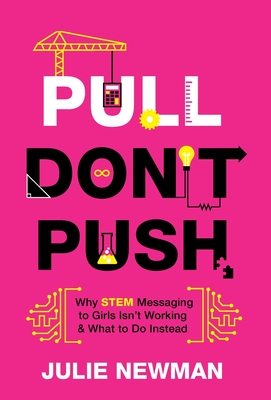 Pull Don't Push: Why STEM Messaging to Girls Isn't Working and What to Do Instead - Julie Newman