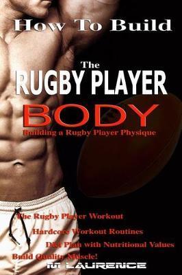 How To Build The Rugby Player Body: Building a Rugby Player Physique, The Rugby Player Workout - M. Laurence