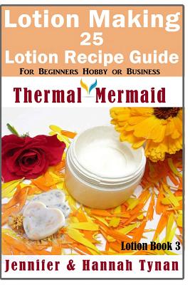 Lotion Making: 25 Lotion Recipe Guide for Beginners Hobby or Business - Jennifer Tynan