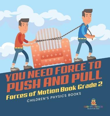 You Need Force to Push and Pull Forces of Motion Book Grade 2 Children's Physics Books - Baby Professor