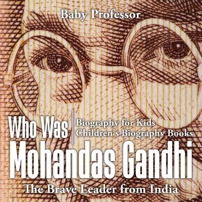 Who Was Mohandas Gandhi: The Brave Leader from India - Biography for Kids Children's Biography Books - Baby Professor