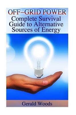 Off-Grid Power: Complete Survival Guide to Alternative Sources of Energy: (Survival Guide, Prepping) - Gerald Woods