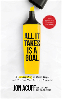 All It Takes Is a Goal: The 3-Step Plan to Ditch Regret and Tap Into Your Massive Potential - Jon Acuff