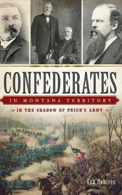 Confederates in Montana Territory: In the Shadow of Price's Army - Ken Robison