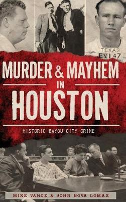 Murder & Mayhem in Houston: Historic Bayou City Crime - Mike Vance