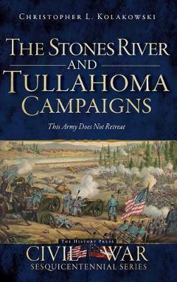 The Stones River and Tullahoma Campaigns: This Army Does Not Retreat - Christopher L. Kolakowski