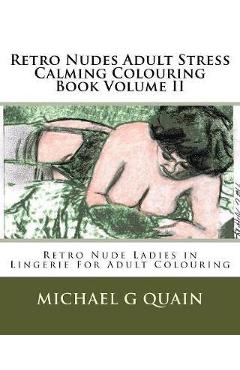 Coperta cărții 'Retro Nudes Adult Stress Calming Colouring Book Volume II: Retro Nude Ladies in Lingerie For Adult Colouring - Michael'