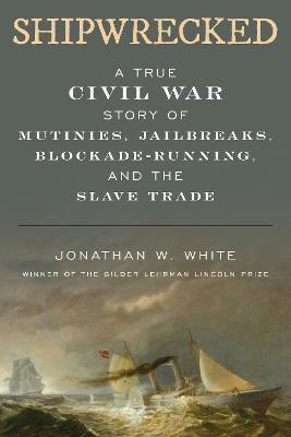 Shipwrecked: A True Civil War Story of Mutinies, Jailbreaks, Blockade-Running, and the Slave Trade - Jonathan W. White