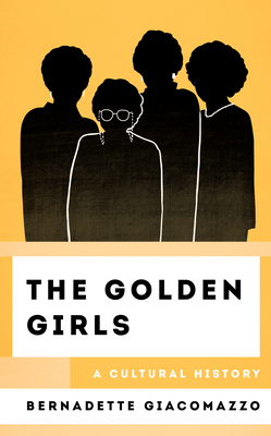The Golden Girls: A Cultural History - Bernadette Giacomazzo