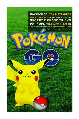 Pokémon Go: Complete Guide: How To Catch Pikachu and Rare Pokémon, Secret Tips And Tricks, Pokémon Trainer Hacks + Bonus How To Do - Jillian Markus